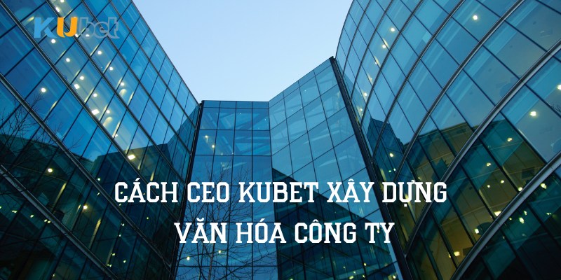 Xây dựng văn hóa công ty kubet