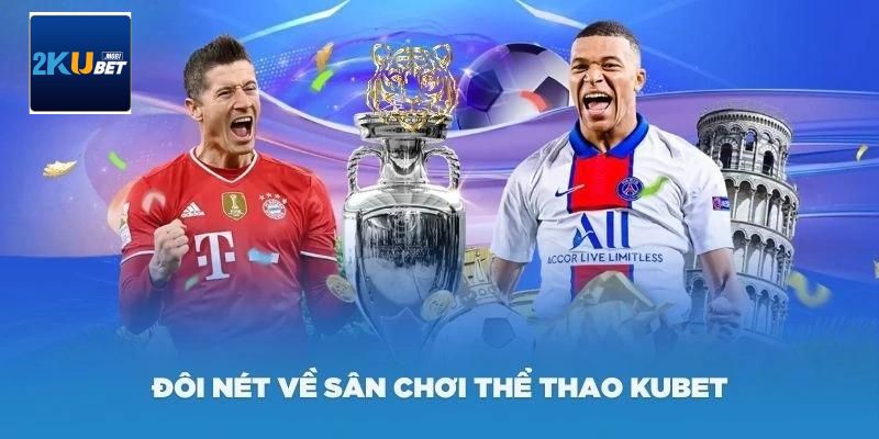 Tìm hiểu những điều cần phải biết về sảnh cược thể thao Kubet